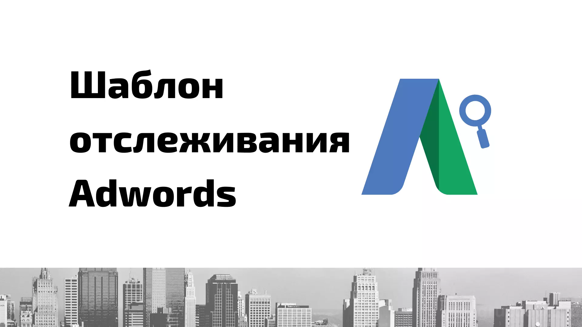 Шаблон отслеживания в Google Ads (AdWords): что это и как настроить